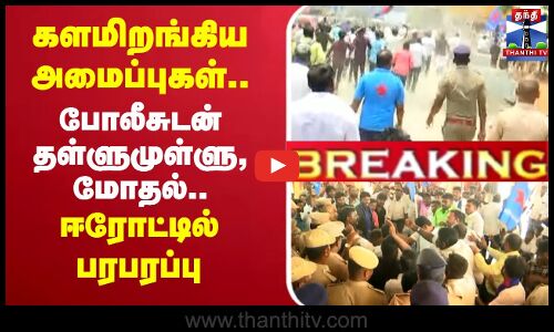 🔴LIVE : களமிறங்கிய அமைப்புகள்.. போலீசுடன் தள்ளுமுள்ளு, மோதல்.. ஈரோட்டில் பரபரப்பு