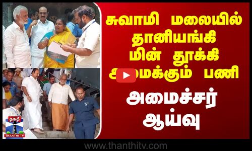 சுவாமி மலையில் தானியங்கி மின் தூக்கி அமைக்கும் பணி... அமைச்சர் ஆய்வு..