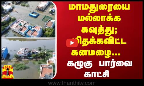 மாமதுரையை மல்லாக்க கவுத்து... மிதக்கவிட்ட கனமழை... கழுகு பார்வை காட்சி