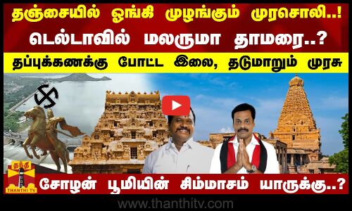 தஞ்சையில் ஓங்கி முழங்கும் முரசொலி..! டெல்டாவில் மலருமா தாமரை..?