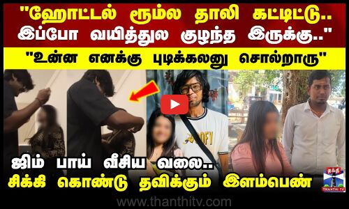 ஹோட்டல் ரூம்ல தாலி கட்டிட்டு.. ஜிம் பாய் யி வீசிய வலை.. சிக்கி கொண்டு தவிக்கும் இளம்பெண்