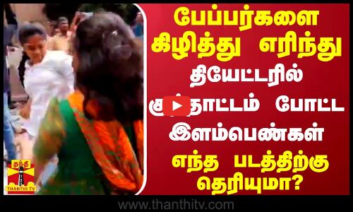 பேப்பர்களை கிழித்து எரிந்து தியேட்டரில் குத்தாட்டம் போட்ட இளம்பெண்கள் - எந்த படத்திற்கு தெரியுமா?