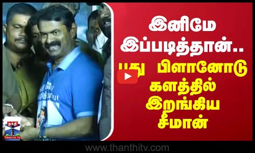 Seeman | NTK | இனிமே இப்படித்தான்.. புது பிளானோடு களத்தில் இறங்கிய சீமான்