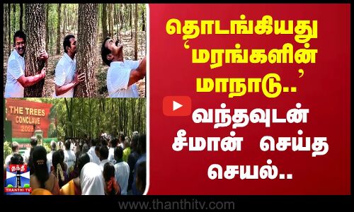 தொடங்கியது `மரங்களின் மாநாடு.. வந்தவுடன் சீமான் செய்த செயல்..