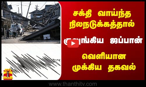 சக்தி வாய்ந்த நிலநடுக்கத்தால் குலுங்கிய ஜப்பான் - வெளியான முக்கிய தகவல்