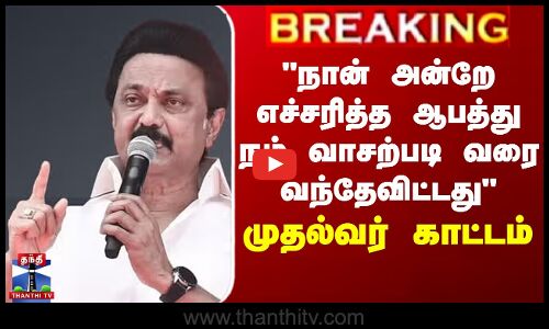 நான் அன்றே எச்சரித்த ஆபத்து நம் வாசற்படி வரை வந்தேவிட்டது - முதல்வர் காட்டம்