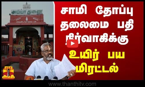 சாமி தோப்பு தலைமை பதி நிர்வாகிக்கு உயிர் பய மிரட்டல்