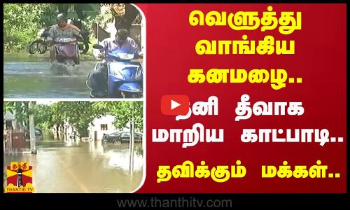 வெளுத்து வாங்கிய கனமழை.. - தனி தீவாக மாறிய காட்பாடி.. -  தவிக்கும் மக்கள்..
