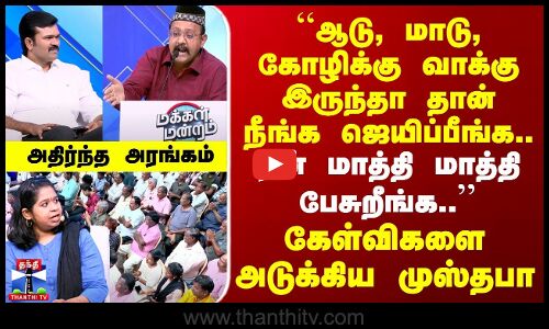 MakkalMandram | ஆடு, மாடு, கோழி வாக்கு இருந்தா தான் நீங்க ஜெயிப்பீங்க - முஸ்தபா |அதிர்ந்த அரங்கம்