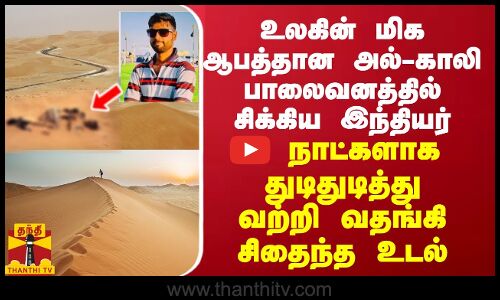 உலகின் மிக ஆபத்தான அல்-காலி பாலைவனத்தில் சிக்கிய இந்தியர்... 5 நாட்களுக்கு பின் வற்றி வதங்கிய உடல்