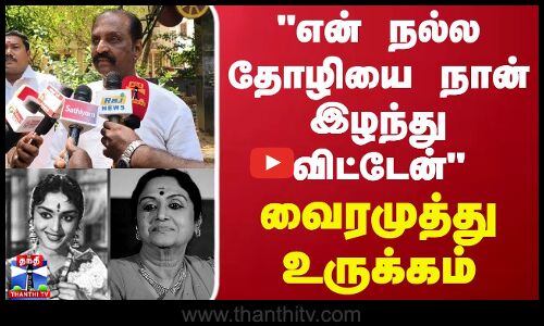 என் நல்ல தோழியை நான் இழந்து விட்டேன் - வைரமுத்து உருக்கம்