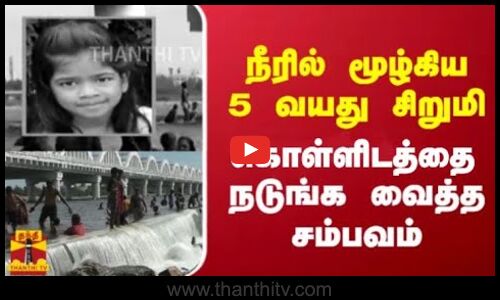 நீரில் மூழ்கிய 5 வயது சிறுமி -  கொள்ளிடத்தை நடுங்க வைத்த சம்பவம்