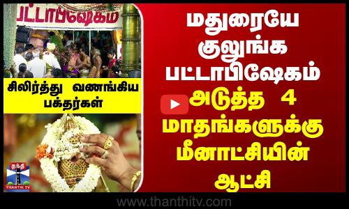 மதுரையே குலுங்க பட்டாபிஷேகம் - 4 மாதங்களுக்கு மீனாட்சியின் ஆட்சி...