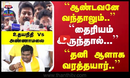 ``தைரியம் இருந்தால்... ``தனி ஆளாக வரத்தயார்.. உதயநிதி Vs அண்ணாமலை - சவால் பின்னணி