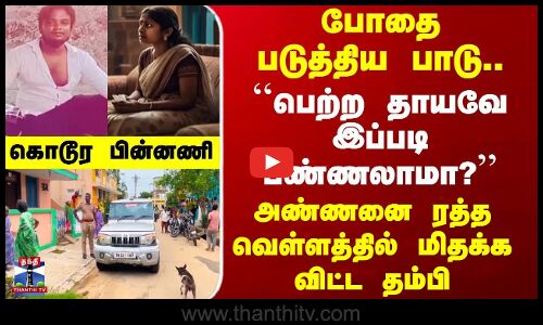 போதை படுத்திய பாடு.. ``பெற்ற தாயவே இப்படி பண்ணலாமா? - அண்ணனை ரத்த வெள்ளத்தில் மிதக்க விட்ட தம்பி