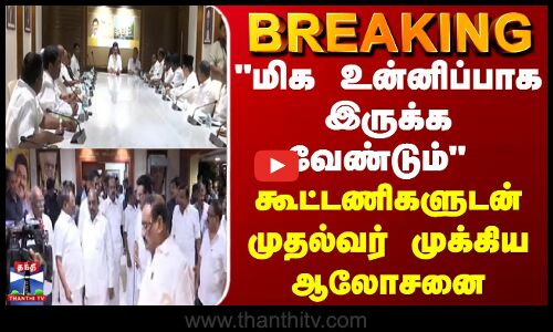 BREAKING || மிக உன்னிப்பாக இருக்க வேண்டும் - கூட்டணிகளுடன் முதல்வர் முக்கிய ஆலோசனை