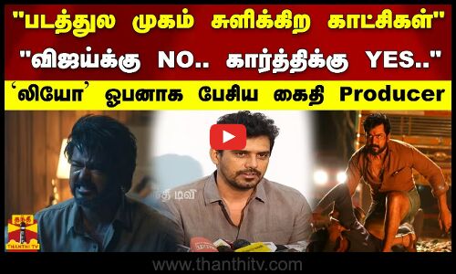 படத்துல முகம் சுளிக்கிற காட்சிகள் விஜய்க்கு NO..கார்த்திக்கு YES.. - ஓபனாக பேசிய கைதி Producer