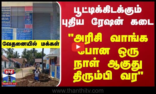 பூட்டிக்கிடக்கும் புதிய ரேஷன் கடை அரிசி வாங்க போன ஒரு நாள் ஆகுது திரும்பி வர வேதனையில் மக்கள்