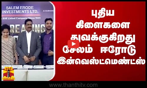 புதிய கிளைகளை துவக்குகிறது சேலம் ஈரோடு இன்வெஸ்ட்மெண்ட்ஸ் | Chennai