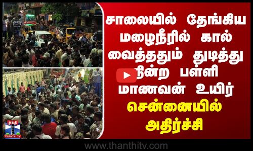 சாலையில் தேங்கிய மழைநீரில் கால் வைத்ததும் துடிதுடித்து உயிர் விட்ட மாணவன்...சென்னையில் அதிர்ச்சி