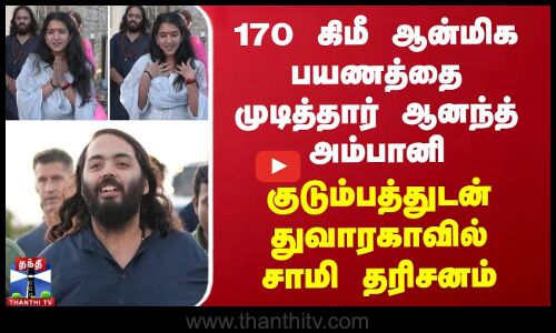 170 கிமீ ஆன்மிக பயணத்தை முடித்தார் ஆனந்த் அம்பானி - துவாரகாவில் சாமி தரிசனம்