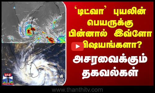 Ditwah Cyclone Name | `டிட்வா புயலின் பெயருக்கு பின்னால் இவ்ளோ விஷயங்களா? - அசரவைக்கும் தகவல்கள்