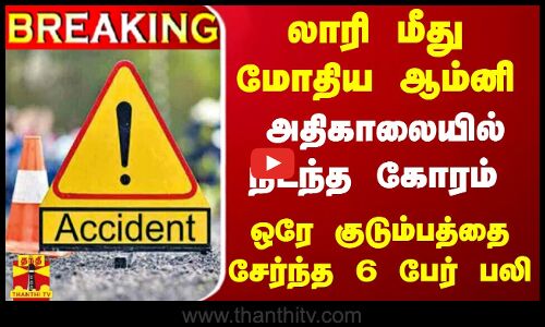 #BREAKING || லாரி மீது மோதிய ஆம்னி வேன் - ஒரேகுடும்பத்தைச் சேர்ந்த 6 பேர் பலி..