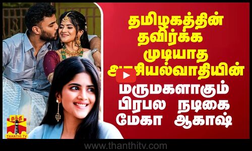 தமிழ்நாட்டின் தவிர்க்க முடியாத அரசியல்வாதியின் மருமகளாகும் பிரபல நடிகை மேகா ஆகாஷ்
