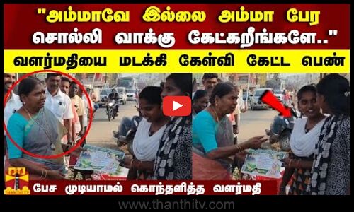 அம்மாவே இல்லை அம்மா பேர சொல்லி வாக்கு கேட்கறீங்களே.. வளர்மதியை மடக்கி கேள்வி கேட்ட பெண்
