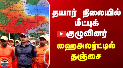 Cyclone Ditwah | TN Rains | தயார் நிலையில் மீட்புக் குழுவினர் | ஹைஅலர்ட்டில் தஞ்சை