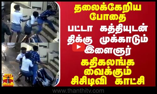 தலைக்கேறிய போதை    பட்டா கத்தியுடன் திக்கு முக்காடும் இளைஞர்   கதிகலங்க வைக்கும் சிசிடிவி காட்சி