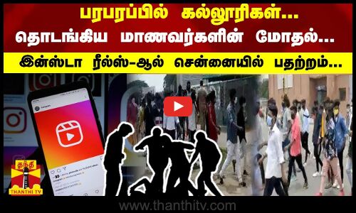 பரபரப்பில் கல்லூரிகள்... தொடங்கிய மாணவர்களின் மோதல்... இன்ஸ்டா ரீல்ஸ்-ஆல் சென்னையில் பதற்றம்...