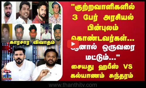 குற்றவாளிகளில் 3 பேர் அரசியல் பின்புலம் கொண்டவர்கள்-காரசார விவாதம்