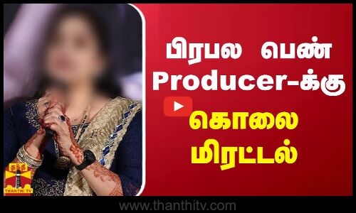 பிரபல பெண் Producer-க்கு கொலை மிரட்டல்