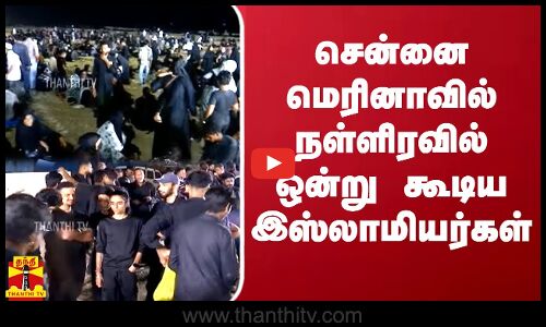 சென்னை மெரினாவில் நள்ளிரவில்ஒன்று கூடிய இஸ்லாமியர்கள்