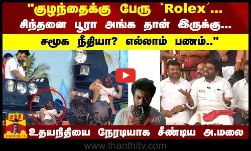 குழந்தைக்கு பேரு `Rolex... சிந்தனை பூரா அங்க தான் இருக்கு... சமூக நீதியா? எல்லாம் பணம்.. உதயநிதியை நேரடியாக சீண்டிய அ.மலை