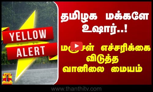 தமிழக மக்களே உஷார்...மஞ்சள் எச்சரிக்கை விடுத்த வானிலை மையம்