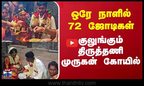 ஒரே நாளில் 72 ஜோடிகள் - குலுங்கும் திருத்தணி முருகன் கோயில்
