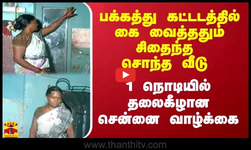 பக்கத்து கட்டடத்தில் கை வைத்ததும் சிதைந்த சொந்த வீடு.. 1 நொடியில் தலைகீழான சென்னை வாழ்க்கை