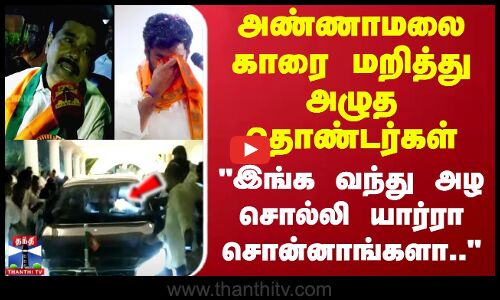 அண்ணாமலை காரை மறித்து அழுத தொண்டர்கள்..இங்க வந்து அழ சொல்லி யார்ரா சொன்னாங்களா.. கருநகராஜன் பேட்டி