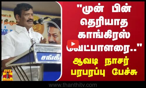 முன் பின் தெரியாத காங்கிரஸ் வேட்பாளரை.. - ஆவடி நாசர் பரபரப்பு பேச்சு