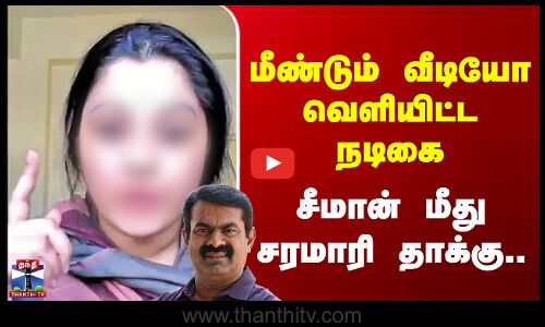 Seeman Case | மீண்டும் வீடியோ வெளியிட்ட நடிகை - சீமான் மீது சரமாரி தாக்கு..