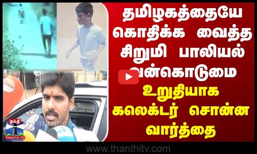 தமிழகத்தையே கொதிக்க வைத்த சிறுமி பாலியல் வன்கொடுமை - உறுதியாக கலெக்டர் சொன்ன வார்த்தை