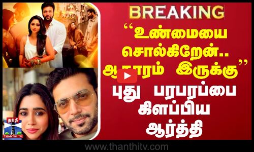 ``உண்மையை சொல்கிறேன்.. ஆதாரம் இருக்கு - புது பரபரப்பை கிளப்பிய ஆர்த்தி