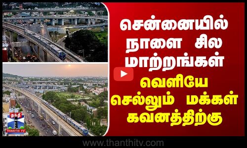 சென்னையில் நாளை சில மாற்றங்கள் - வெளியே செல்லும் மக்கள் கவனத்திற்கு