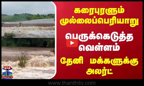 கரைபுரளும் முல்லைப்பெரியாறு | பெருக்கெடுத்த வெள்ளம் | தேனி மக்களுக்கு அலர்ட்