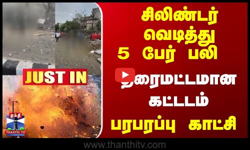 சிலிண்டர் வெடித்து 5 பேர் பலி... தரைமட்டமான கட்டடம் - பரபரப்பு காட்சி