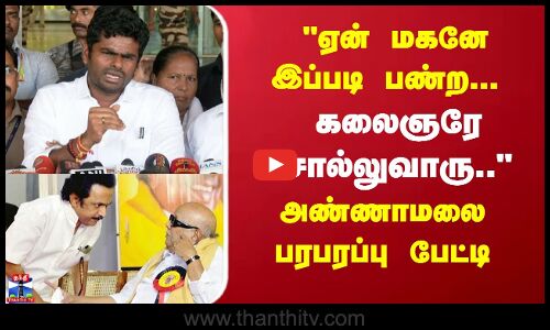 ஏன் மகனே இப்படி பண்ற... கலைஞரே சொல்லுவாரு..-  அண்ணாமலை பரபரப்பு பேட்டி