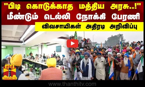 பிடி கொடுக்காத மத்திய அரசு..!மீண்டும் டெல்லி நோக்கி பேரணி.. விவசாயிகள் அதிரடி அறிவிப்பு