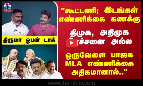 திமுக, அதிமுக பிரச்சனை அல்லஒருவேளை பாஜக MLA எண்ணிக்கை அதிகமானால்.. - திருமா ஓபன் டாக்